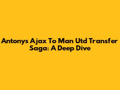 Antony's Ajax To Man Utd Transfer Saga: A Deep Dive