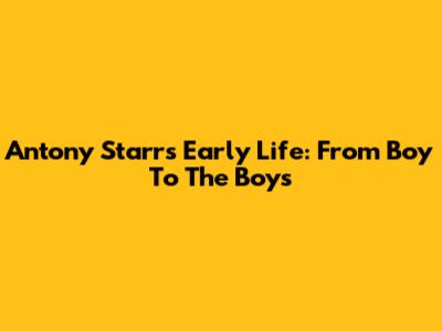 Antony Starr's Early Life: From Boy To The Boys