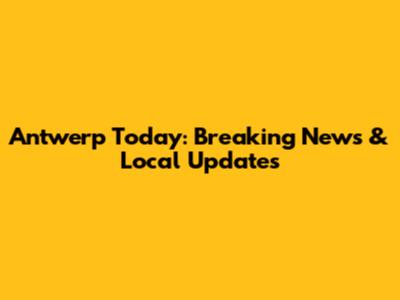 Antwerp Today: Breaking News & Local Updates