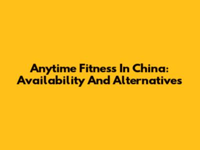 Anytime Fitness In China: Availability And Alternatives