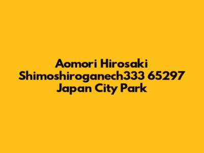 Aomori Hirosaki Shimoshiroganech333 65297 Japan City Park