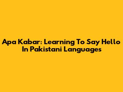 Apa Kabar: Learning To Say Hello In Pakistani Languages