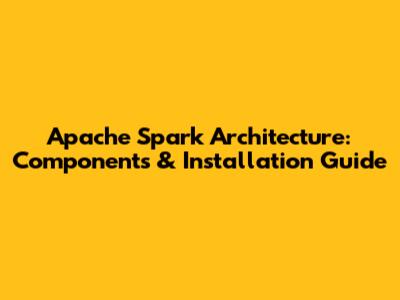 Apache Spark Architecture: Components & Installation Guide