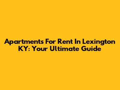Apartments For Rent In Lexington KY: Your Ultimate Guide
