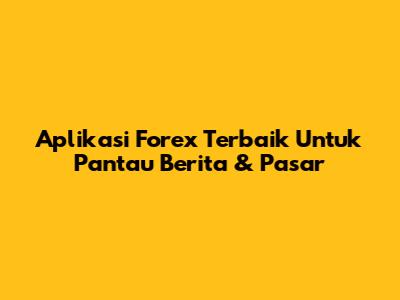 Aplikasi Forex Terbaik Untuk Pantau Berita & Pasar