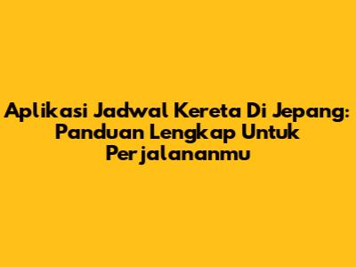 Aplikasi Jadwal Kereta Di Jepang: Panduan Lengkap Untuk Perjalananmu