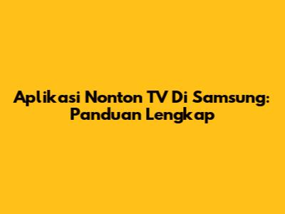 Aplikasi Nonton TV Di Samsung: Panduan Lengkap