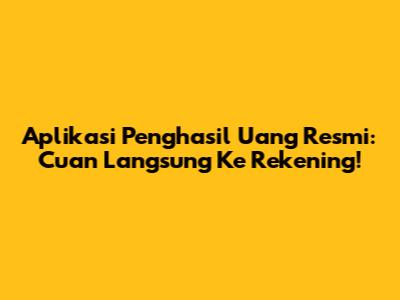 Aplikasi Penghasil Uang Resmi: Cuan Langsung Ke Rekening!