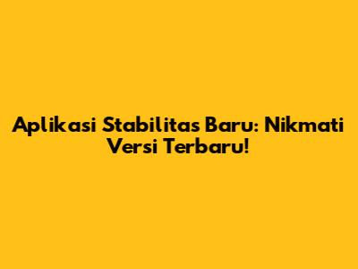 Aplikasi Stabilitas Baru: Nikmati Versi Terbaru!