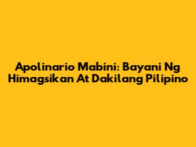 Apolinario Mabini: Bayani Ng Himagsikan At Dakilang Pilipino