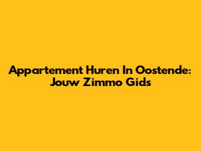 Appartement Huren In Oostende: Jouw Zimmo Gids