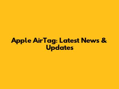 Apple AirTag: Latest News & Updates