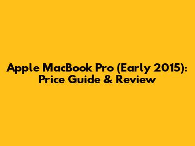Apple MacBook Pro (Early 2015): Price Guide & Review