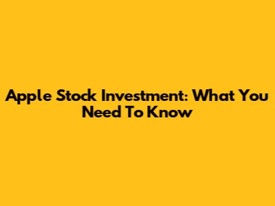 Apple Stock Investment: What You Need To Know