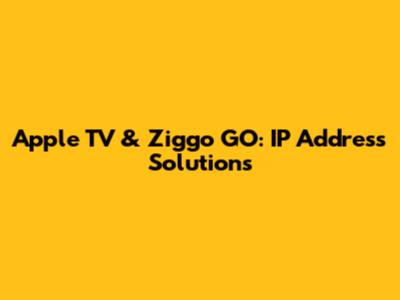 Apple TV & Ziggo GO: IP Address Solutions