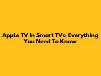 Apple TV In Smart TVs: Everything You Need To Know