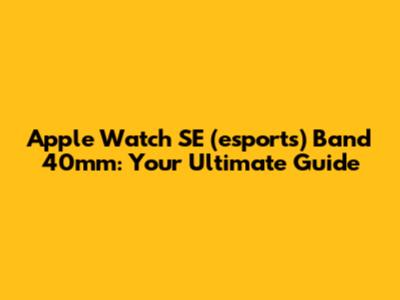 Apple Watch SE (esports) Band 40mm: Your Ultimate Guide