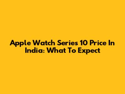 Apple Watch Series 10 Price In India: What To Expect