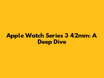 Apple Watch Series 3 42mm: A Deep Dive