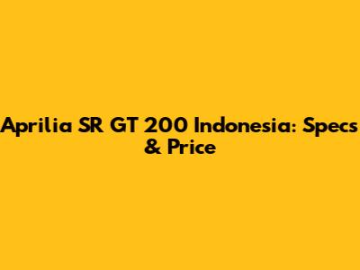Aprilia SR GT 200 Indonesia: Specs & Price