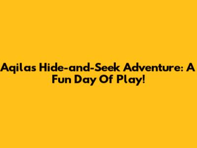Aqila's Hide-and-Seek Adventure: A Fun Day Of Play!