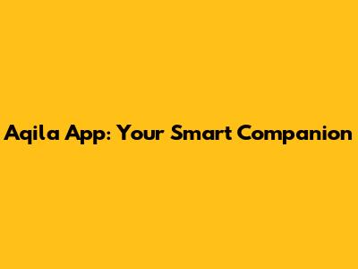 Aqila App: Your Smart Companion
