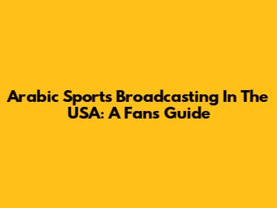 Arabic Sports Broadcasting In The USA: A Fan's Guide