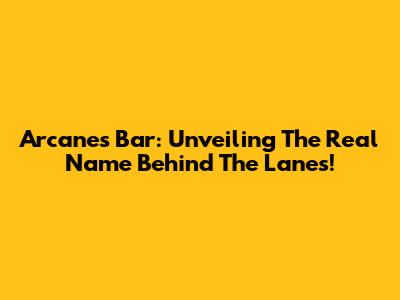 Arcane's Bar: Unveiling The Real Name Behind The Lanes!