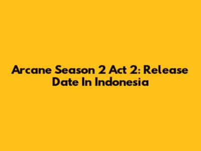 Arcane Season 2 Act 2: Release Date In Indonesia