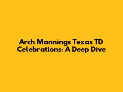 Arch Manning's Texas TD Celebrations: A Deep Dive