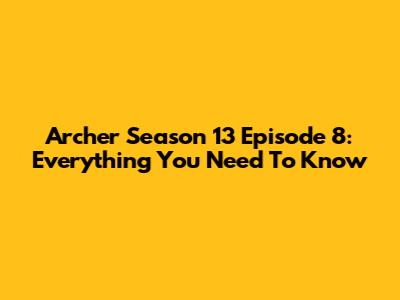 Archer Season 13 Episode 8: Everything You Need To Know