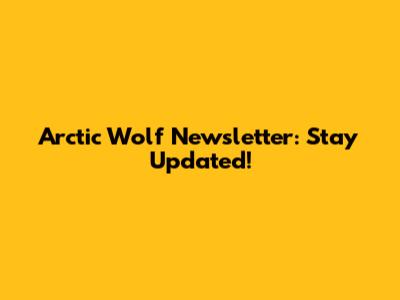 Arctic Wolf Newsletter: Stay Updated!
