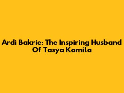 Ardi Bakrie: The Inspiring Husband Of Tasya Kamila