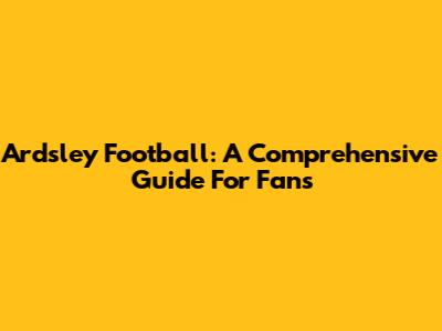 Ardsley Football: A Comprehensive Guide For Fans