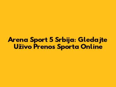 Arena Sport 5 Srbija: Gledajte Uživo Prenos Sporta Online
