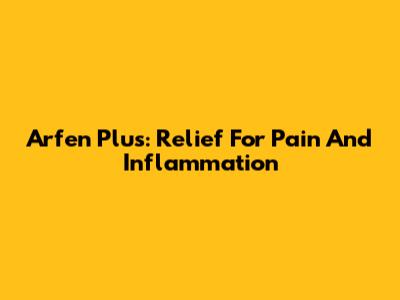 Arfen Plus: Relief For Pain And Inflammation