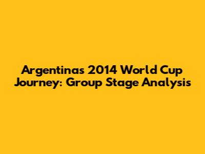 Argentina's 2014 World Cup Journey: Group Stage Analysis