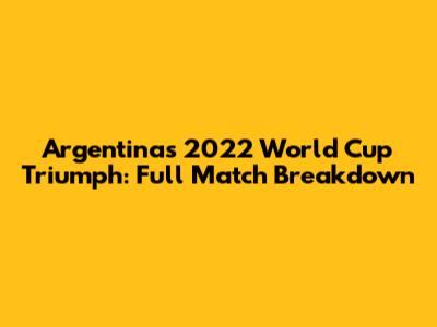 Argentina's 2022 World Cup Triumph: Full Match Breakdown