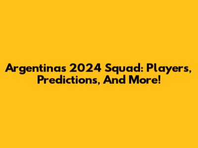Argentina's 2024 Squad: Players, Predictions, And More!