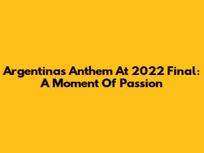 Argentina's Anthem At 2022 Final: A Moment Of Passion
