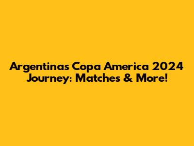 Argentina's Copa America 2024 Journey: Matches & More!