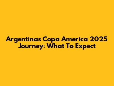 Argentina's Copa America 2025 Journey: What To Expect