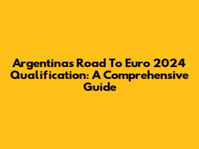 Argentina's Road To Euro 2024 Qualification: A Comprehensive Guide