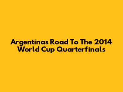Argentina's Road To The 2014 World Cup Quarterfinals