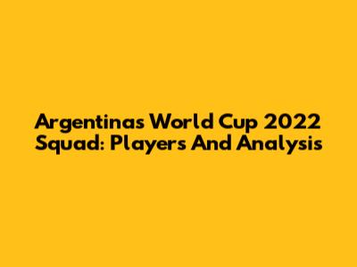 Argentina's World Cup 2022 Squad: Players And Analysis