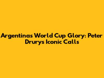 Argentina's World Cup Glory: Peter Drury's Iconic Calls