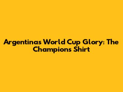 Argentina's World Cup Glory: The Champion's Shirt