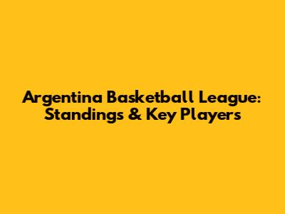 Argentina Basketball League: Standings & Key Players