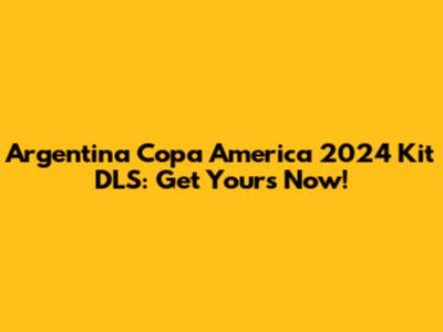 Argentina Copa America 2024 Kit DLS: Get Yours Now!