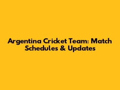 Argentina Cricket Team: Match Schedules & Updates